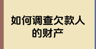 如何调查欠款人的财产