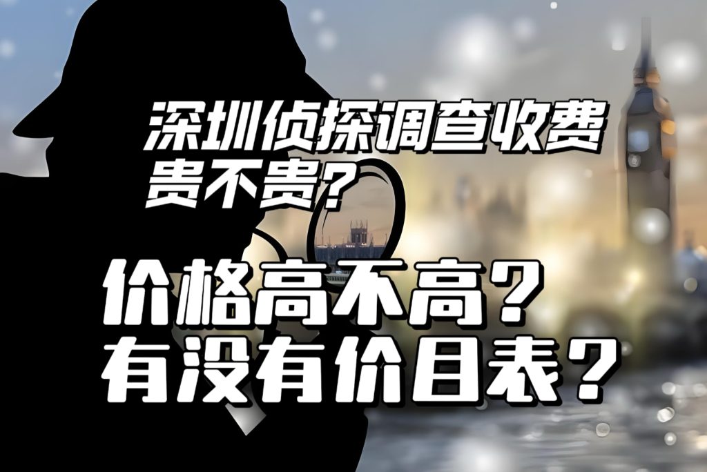 深圳侦探调查收费贵不贵？价格高不高？是否有价目表？