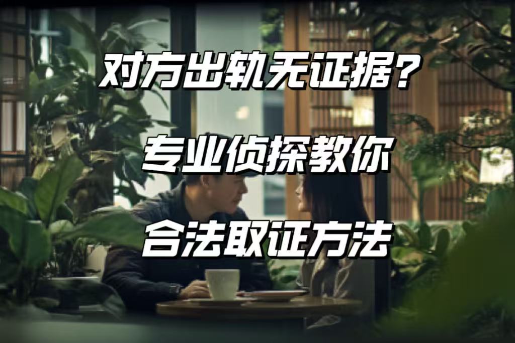 对方出轨无证据？专业侦探教你合法取证方法