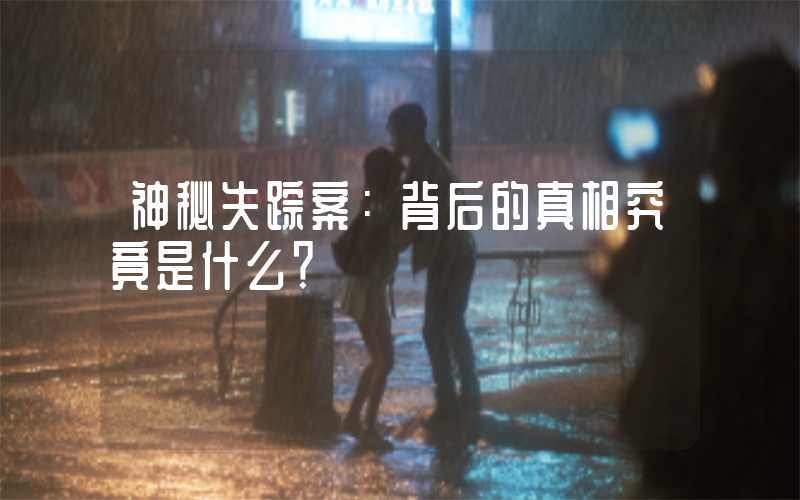 神秘失踪案:背后的真相究竟是什么?