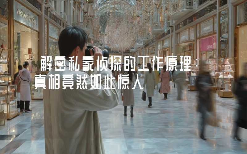 解密私家侦探的工作原理:真相竟然如此惊人